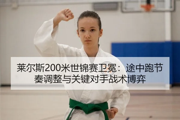 莱尔斯200米世锦赛卫冕：途中跑节奏调整与关键对手战术博弈